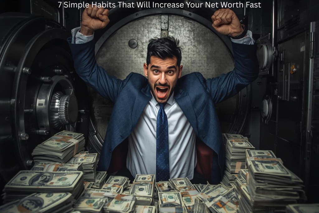 7 Simple Habits That Will Increase Your Net Worth Fast